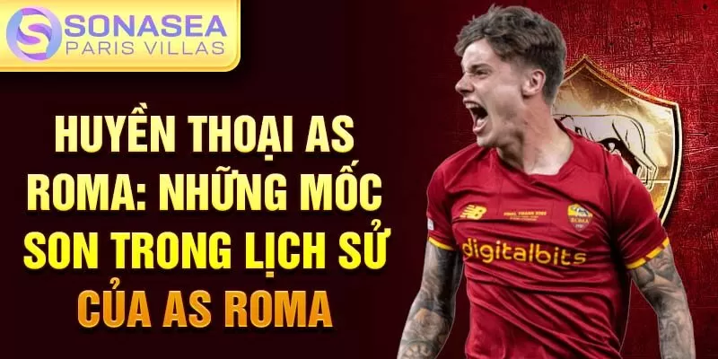 Huyền thoại AS Roma: những mốc son trong lịch sử của AS Roma