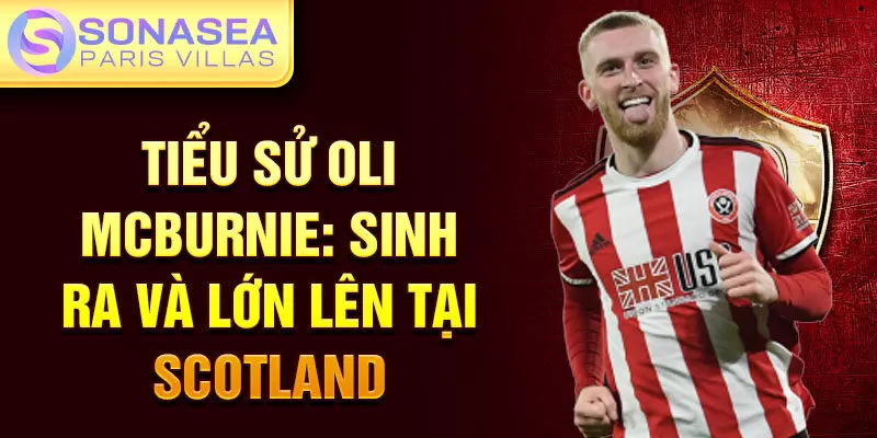 Tiểu sử Oli McBurnie: sinh ra và lớn lên tại Scotland