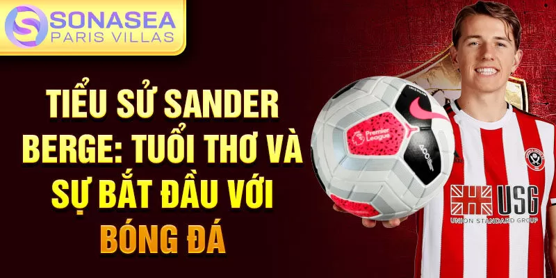  Tiểu sử Sander Berge: tuổi thơ và sự bắt đầu với bóng đá