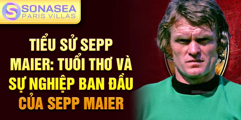 Tiểu sử sepp maier: tuổi thơ và sự nghiệp ban đầu của sepp maier