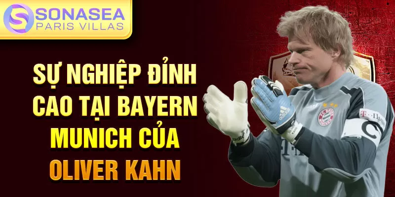 Sự nghiệp đỉnh cao tại Bayern Munich của Oliver Kahn