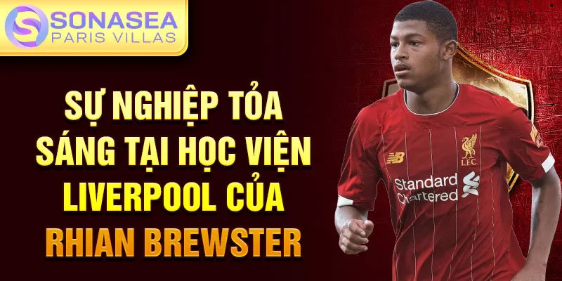 Sự nghiệp tỏa sáng tại học viện Liverpool của Rhian Brewster 