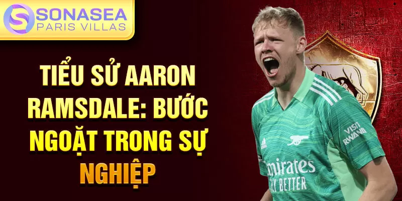 Tiểu sử Aaron Ramsdale: bước ngoặt trong sự nghiệp