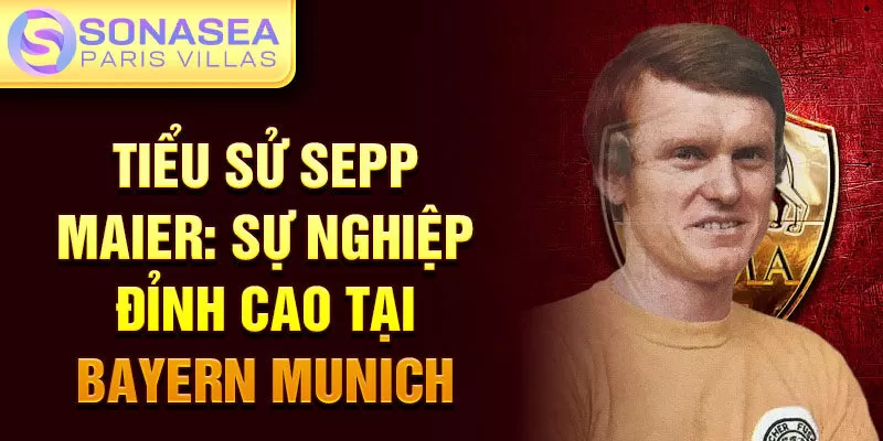 Tiểu sử Sepp Maier: sự nghiệp đỉnh cao tại Bayern Munich