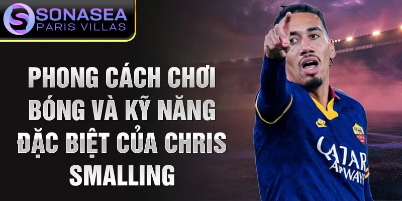 Phong cách chơi bóng và kỹ năng đặc biệt của Chris Smalling