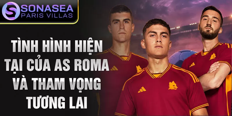 Tình hình hiện tại của AS Roma và tham vọng tương lai