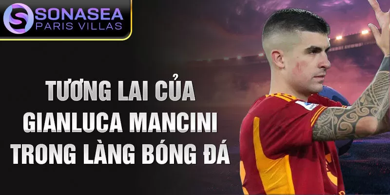 Tương lai của Gianluca Mancini trong làng bóng đá