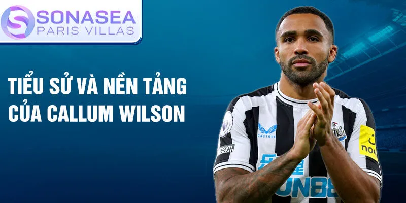 Tiểu sử và nền tảng của callum wilson