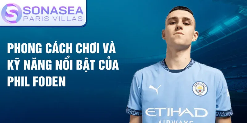 Phong cách chơi và kỹ năng nổi bật của Phil Foden