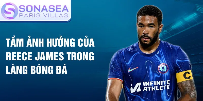 Tầm ảnh hưởng của Reece James trong làng bóng đá